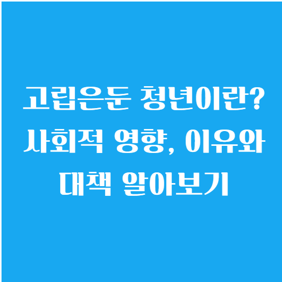고립은둔 청년이란? 사회적 영향, 이유와 대책 알아보기