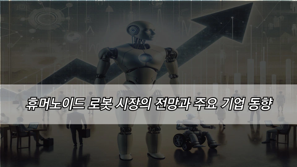 휴머노이드 로봇 시장의 전망과 주요 기업 동향