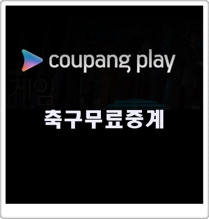 쿠팡플레이 무료화 총정리(일정, 방법, 축구무료중계)