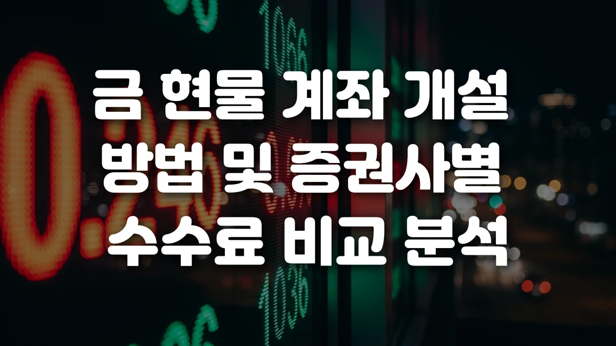 금 현물 계좌 개설 방법 및 증권사별 수수료 비교 분석