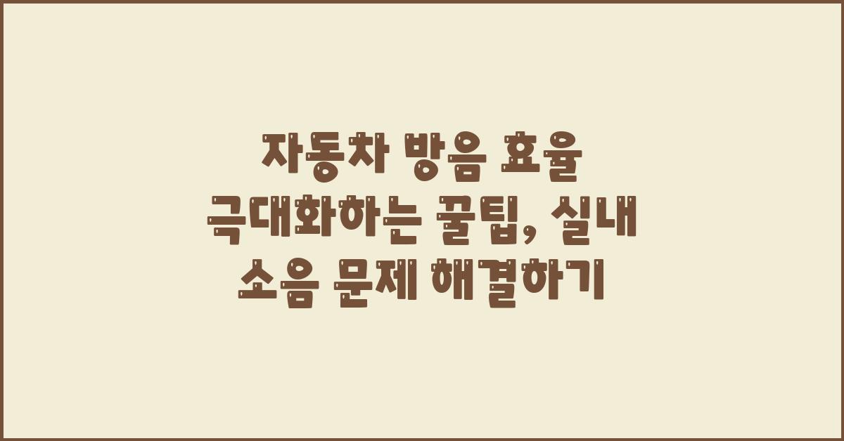 자동차 방음 효율 극대화하는 꿀팁