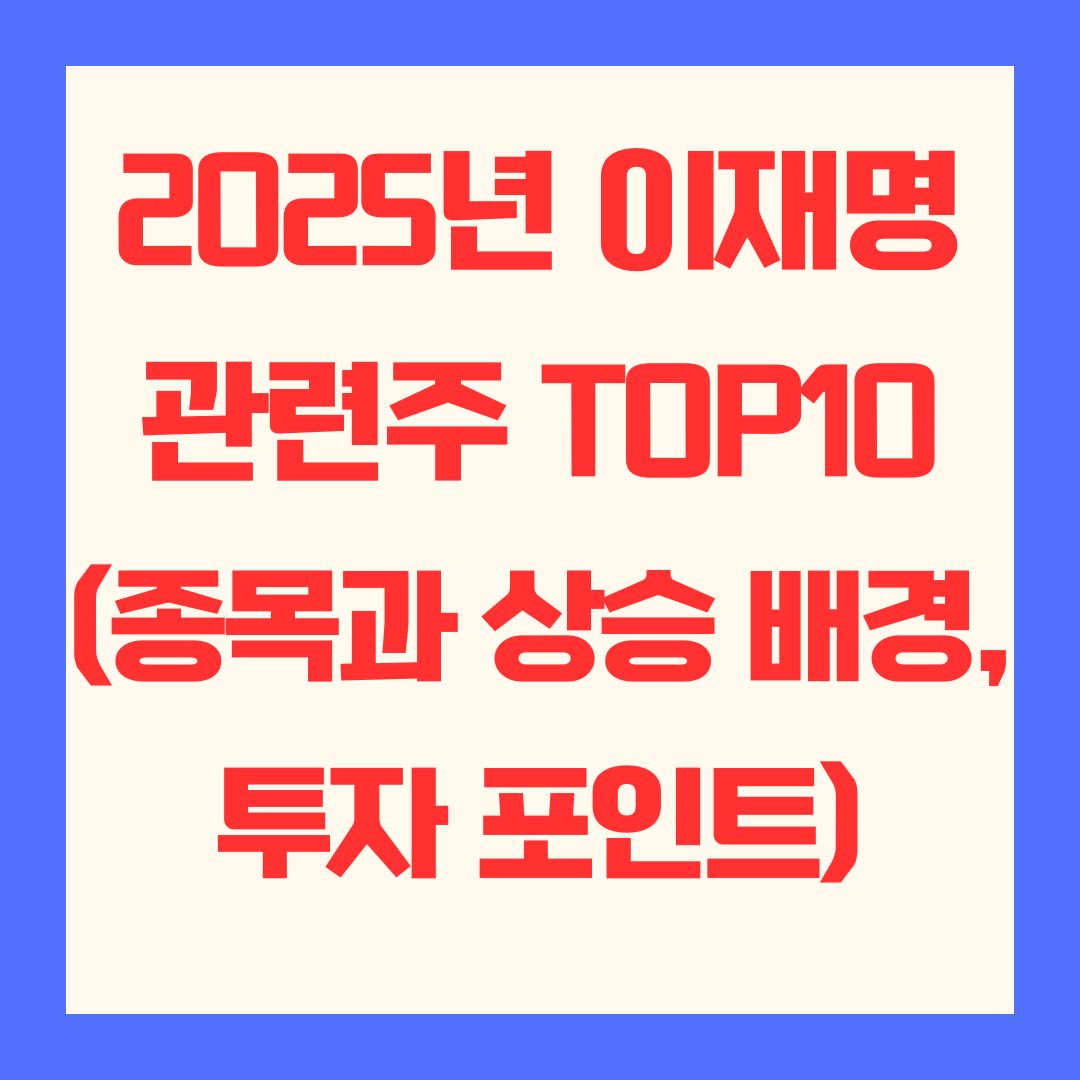 2025년 이재명 관련주 TOP10 (종목과 상승 배경, 투자 포인트)