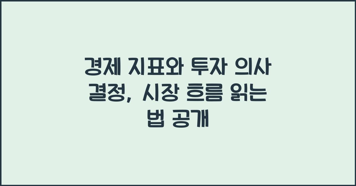 경제 지표와 투자 의사 결정: 시장 흐름을 읽는 방법
