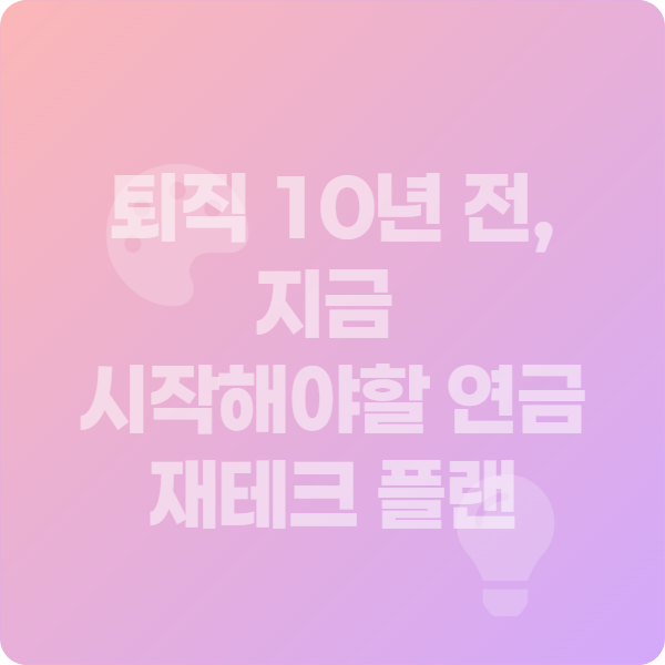 퇴직 10년 전 연금 재테크 완벽 준비법