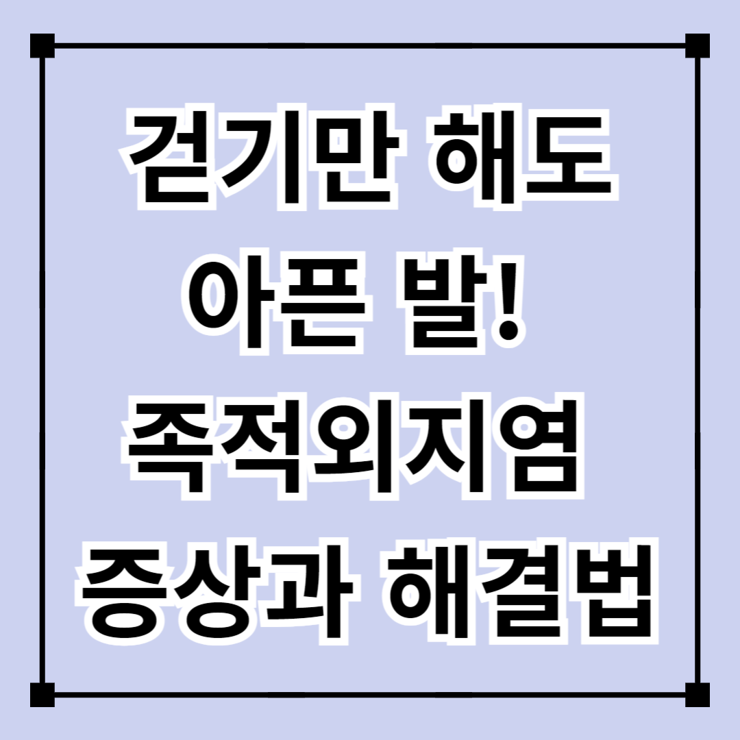 걷기만 해도 아픈 발! 족적외지염 증상과 해결법