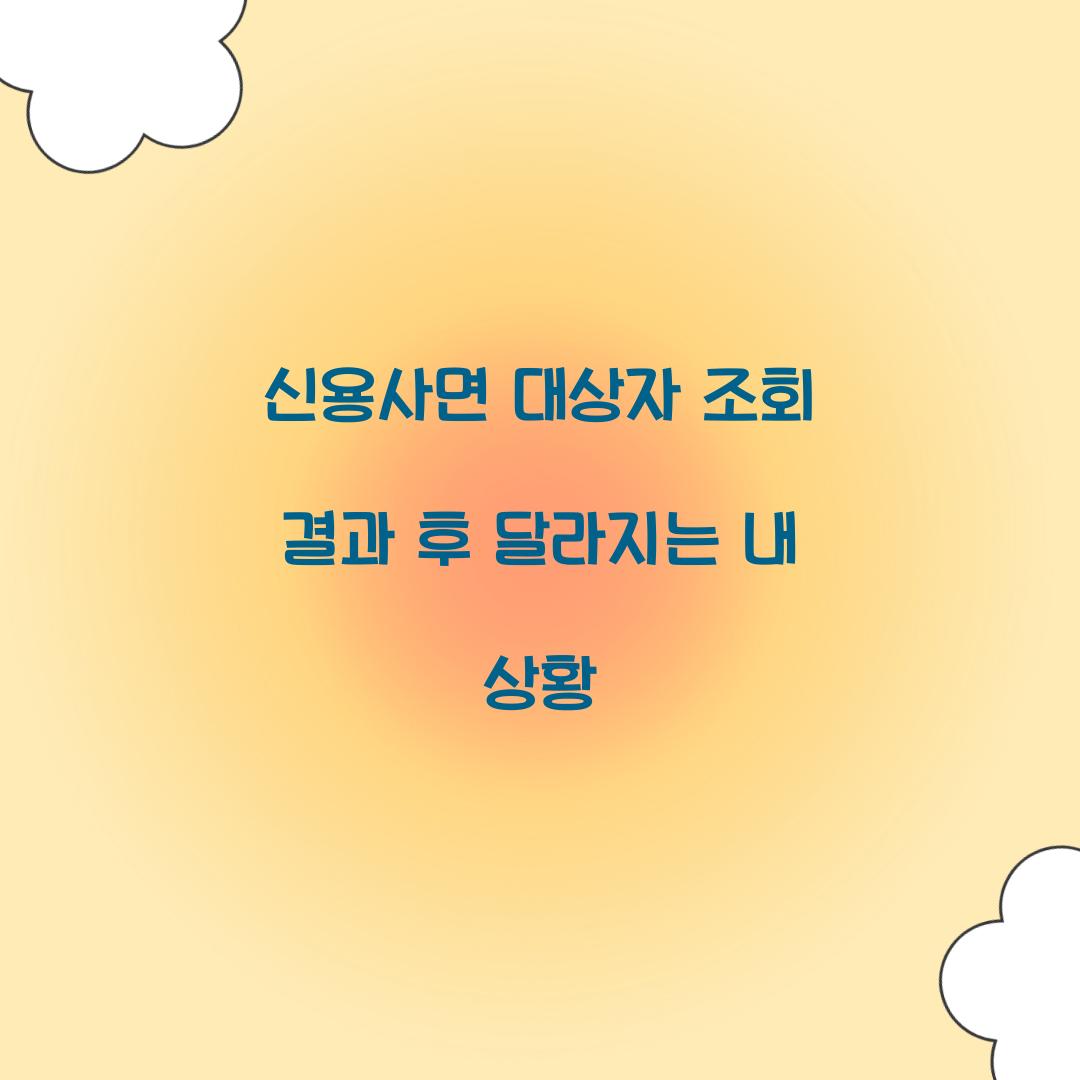 신용사면 대상자 조회 결과 후 달라지는 내 상황