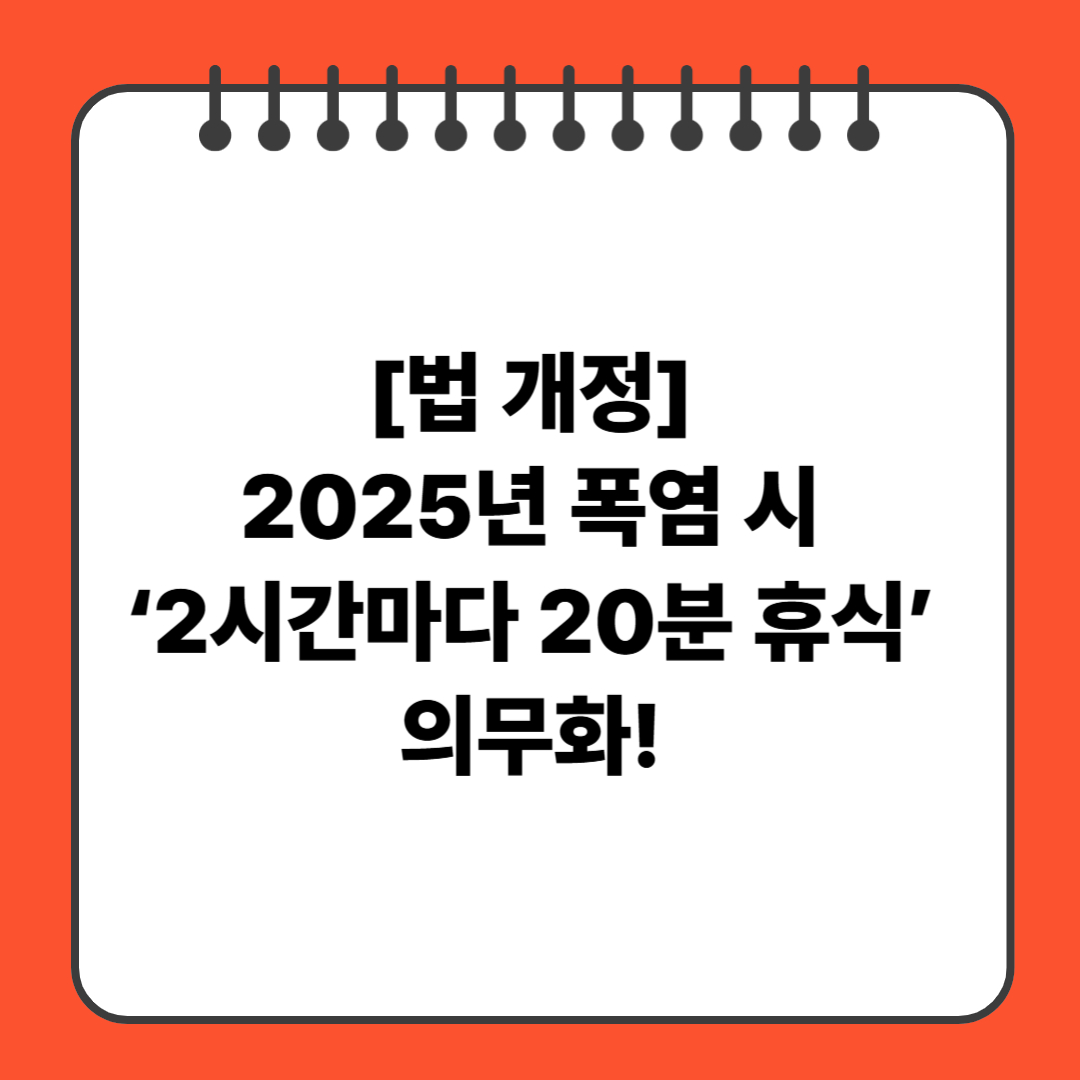 [법 개정] 2025년 폭염 시 ‘2시간마다 20분 휴식’ 의무화! 체감온도 33도 넘으면 무조건 쉼