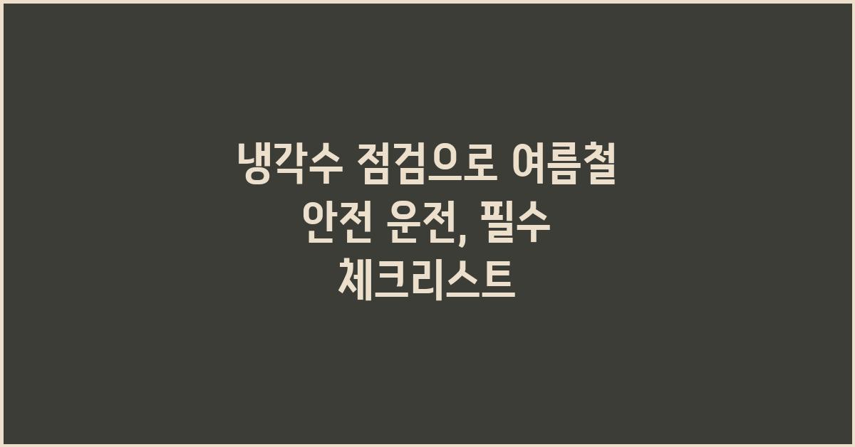 냉각수 점검으로 여름철 안전 운전
