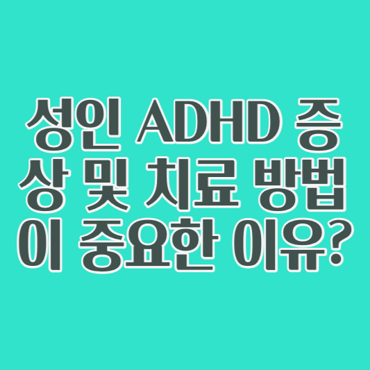 성인 ADHD 증상 및 치료 방법이 중요한 이유?