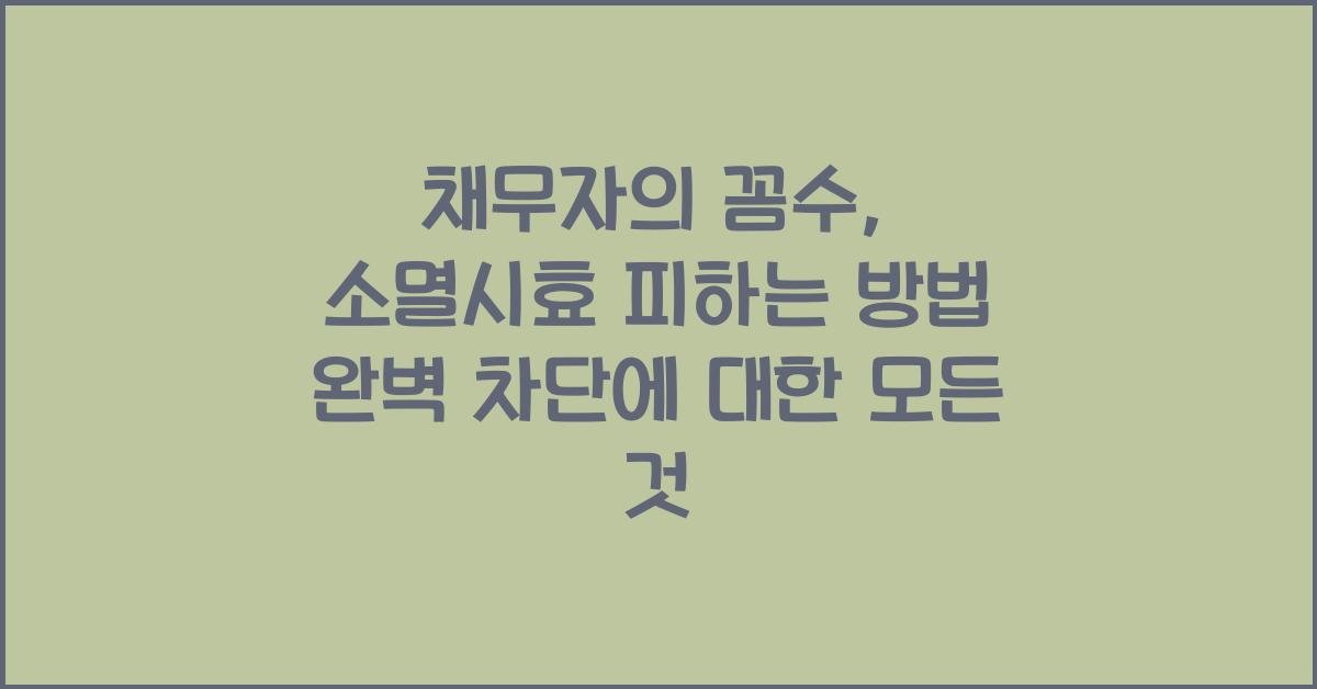 채무자의 꼼수, 소멸시효 피하는 방법 완벽 차단