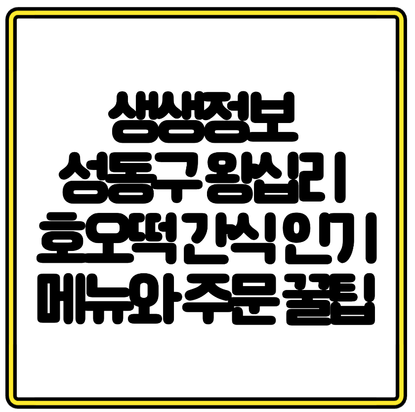 생생정보 성동구 왕십리 호오떡 간식 인기 메뉴와 주문 꿀팁