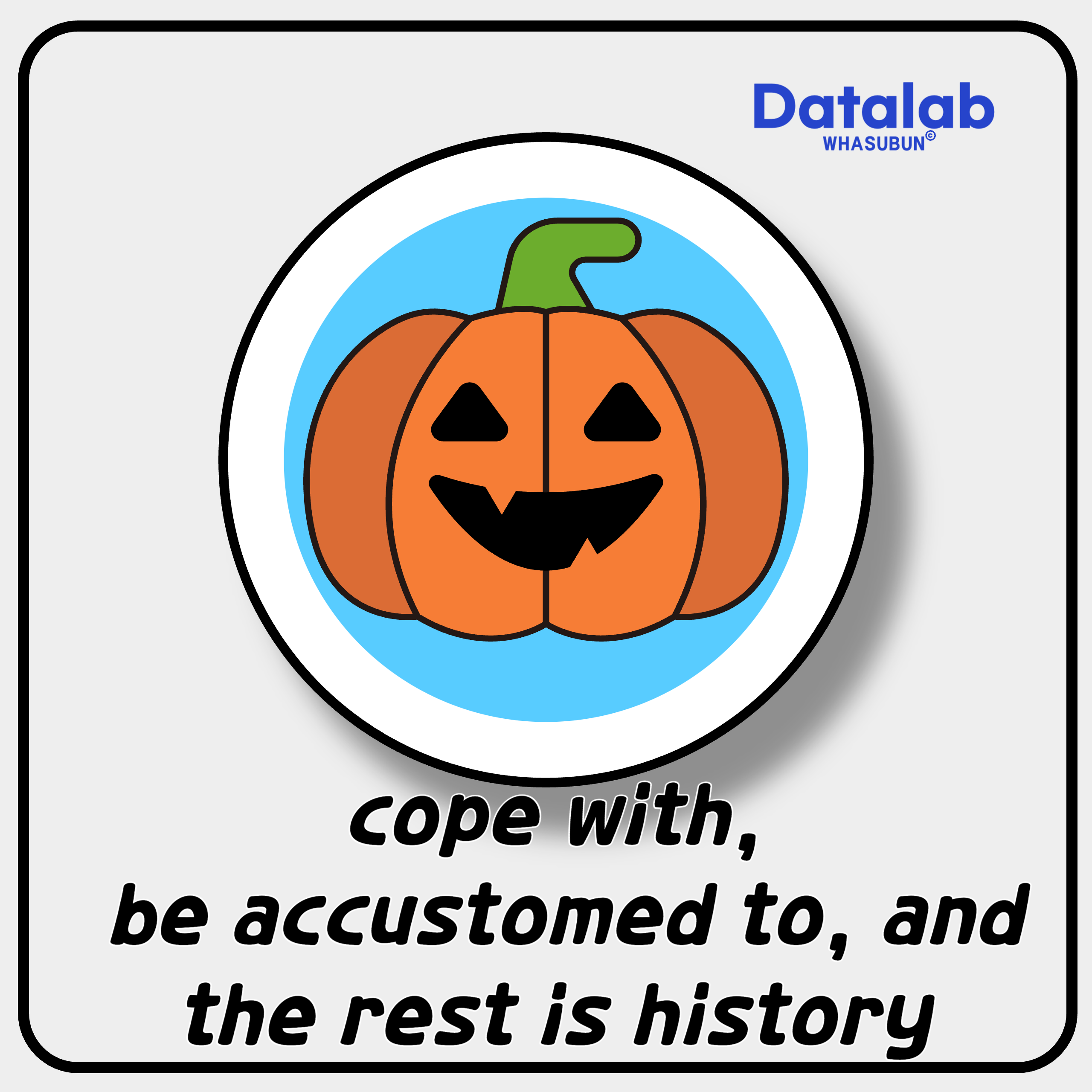 cope with, be accustomed to, and the rest is history