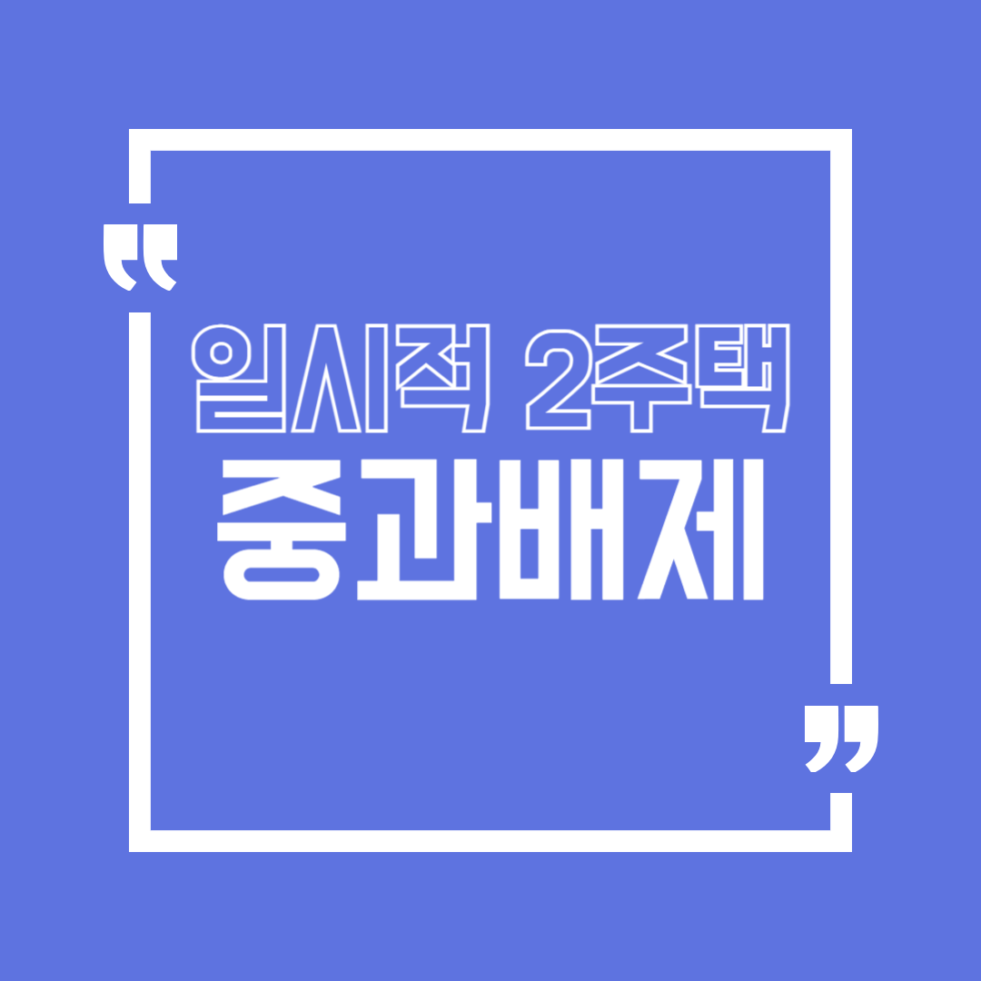 일시적 2주택 취득세 중과배제 의미&#44; 사안별 적용방법 및 사후관리