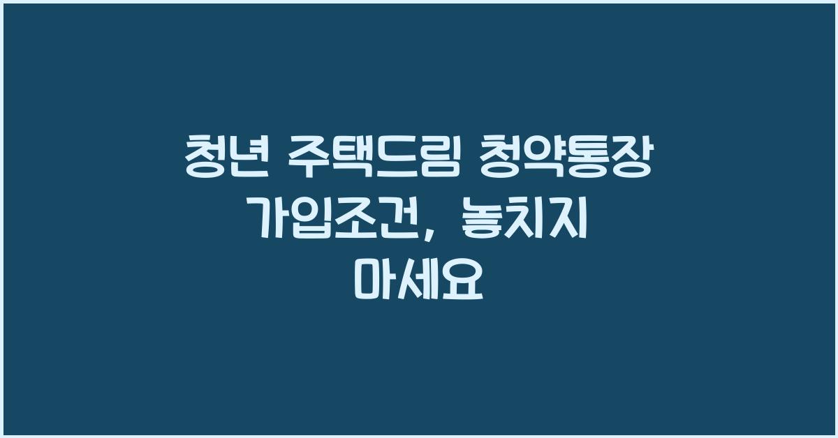청년 주택드림 청약통장 가입조건