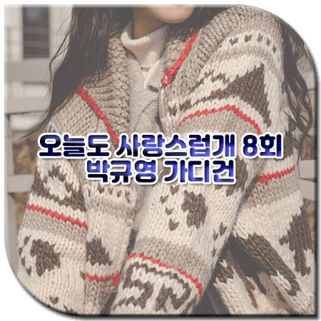 오늘도 사랑스럽개 8회 박규영 가디건