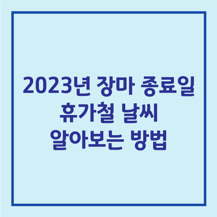 2023년 장마 종료일 휴가철 날씨 알아보는 방법