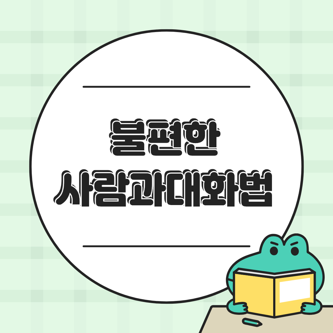 불편한 사람과 대화하는 법 궁금하셨죠?