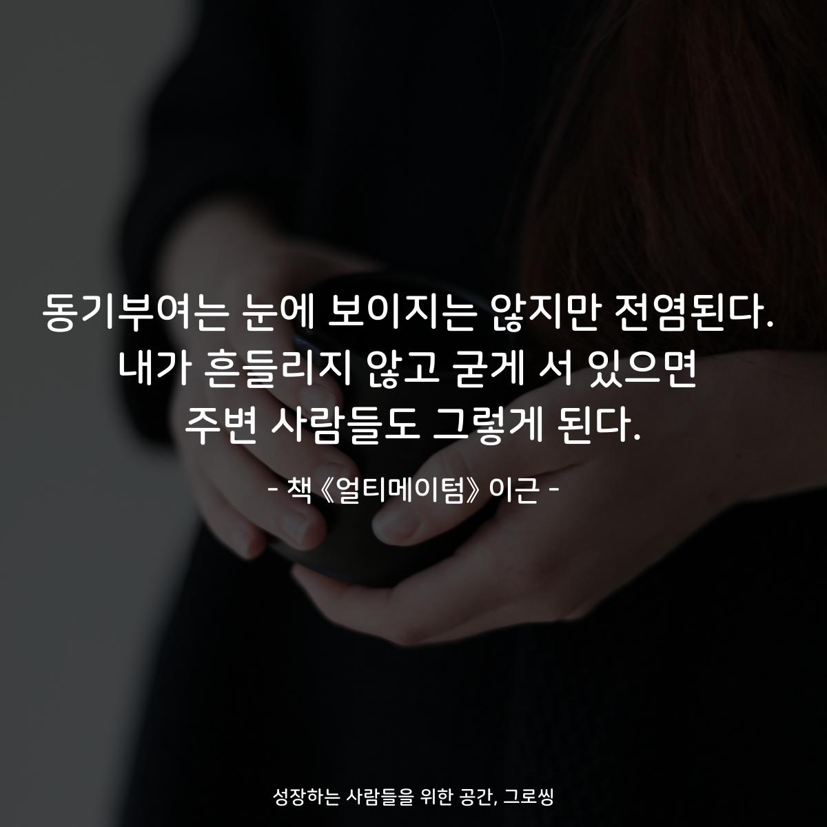 동기부여는 눈에 보이지는 않지만 전염된다.
내가 흔들리지 않고 굳게 서 있으면
주변 사람들도 그렇게 된다.