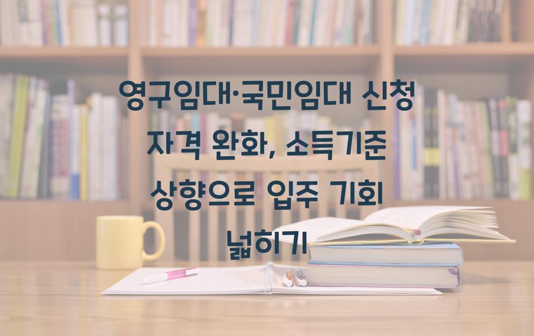 영구임대·국민임대 신청 자격 완화, 소득기준 상향으로 입주 기회 확대