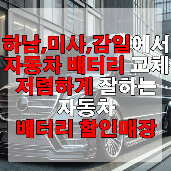 하남, 미사, 감일에서 자동차 배터리 교체 저렴하게 잘하는 자동차 배터리 할인매장