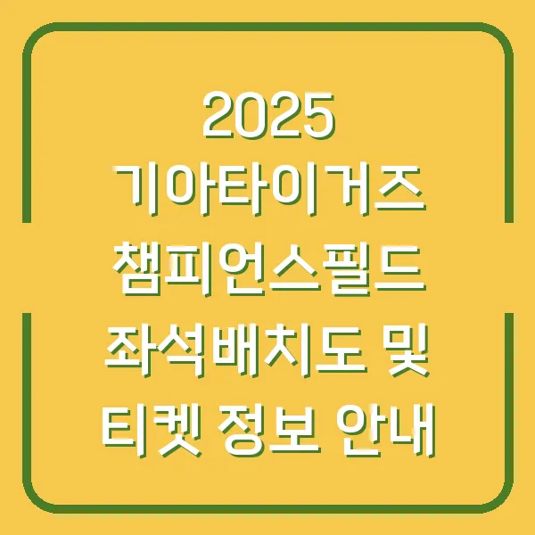 2025 기아타이거즈 챔피언스필드 좌석배치도 및 티켓 정보 안내