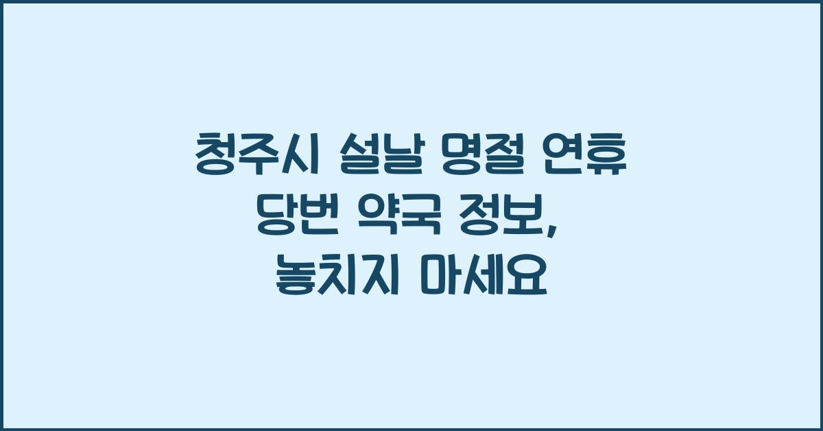 청주시 설날 명절 연휴 당번 약국 정보