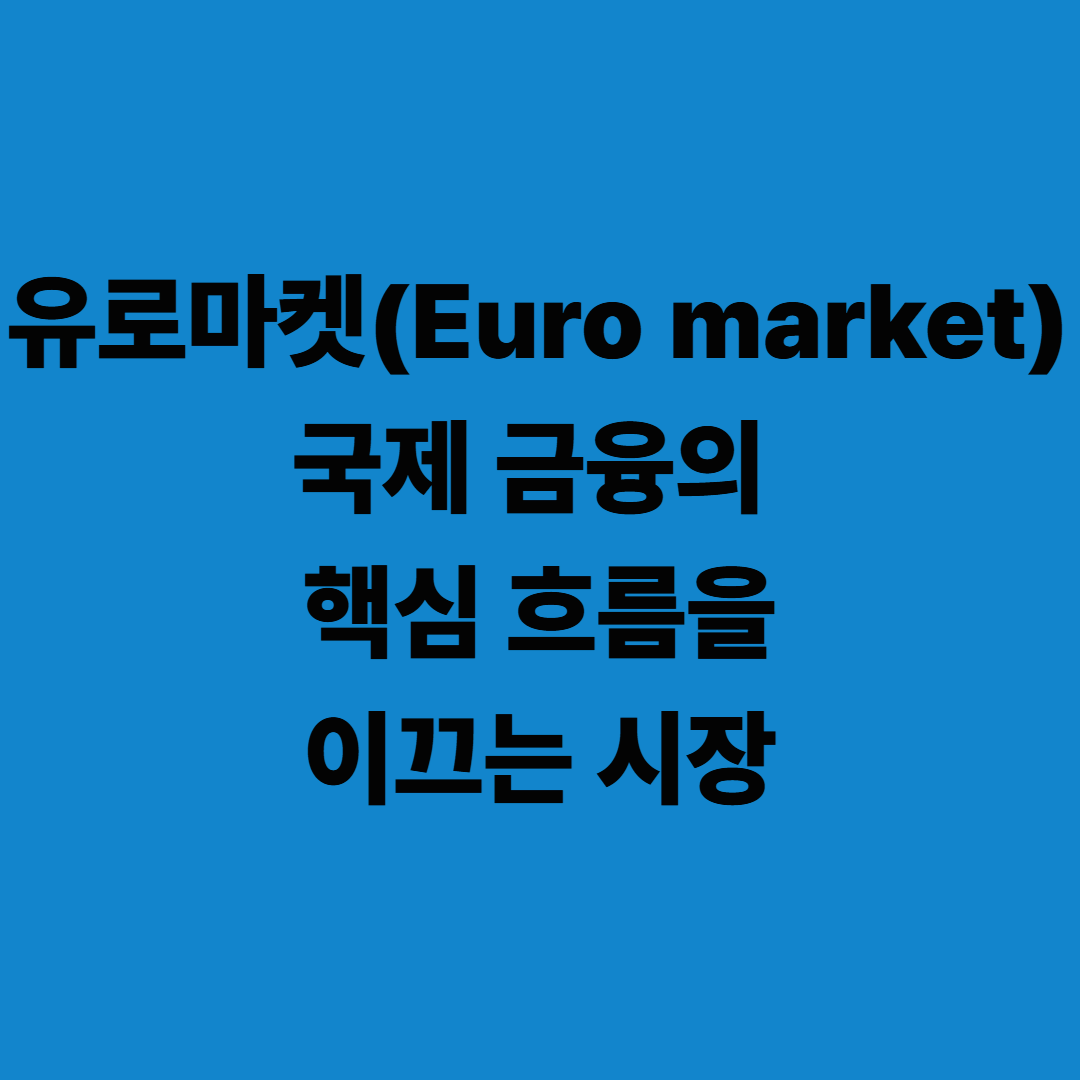 유로마켓(Euro market): 국제 금융의 핵심 흐름을 이끄는 시장
