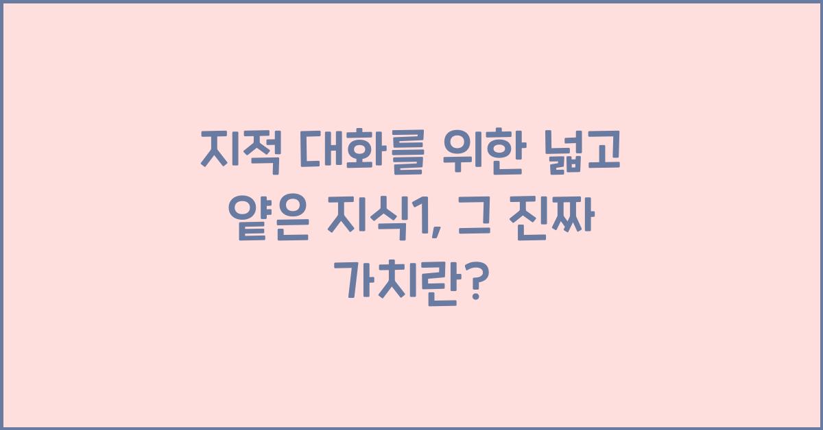 지적 대화를 위한 넓고 얕은 지식1