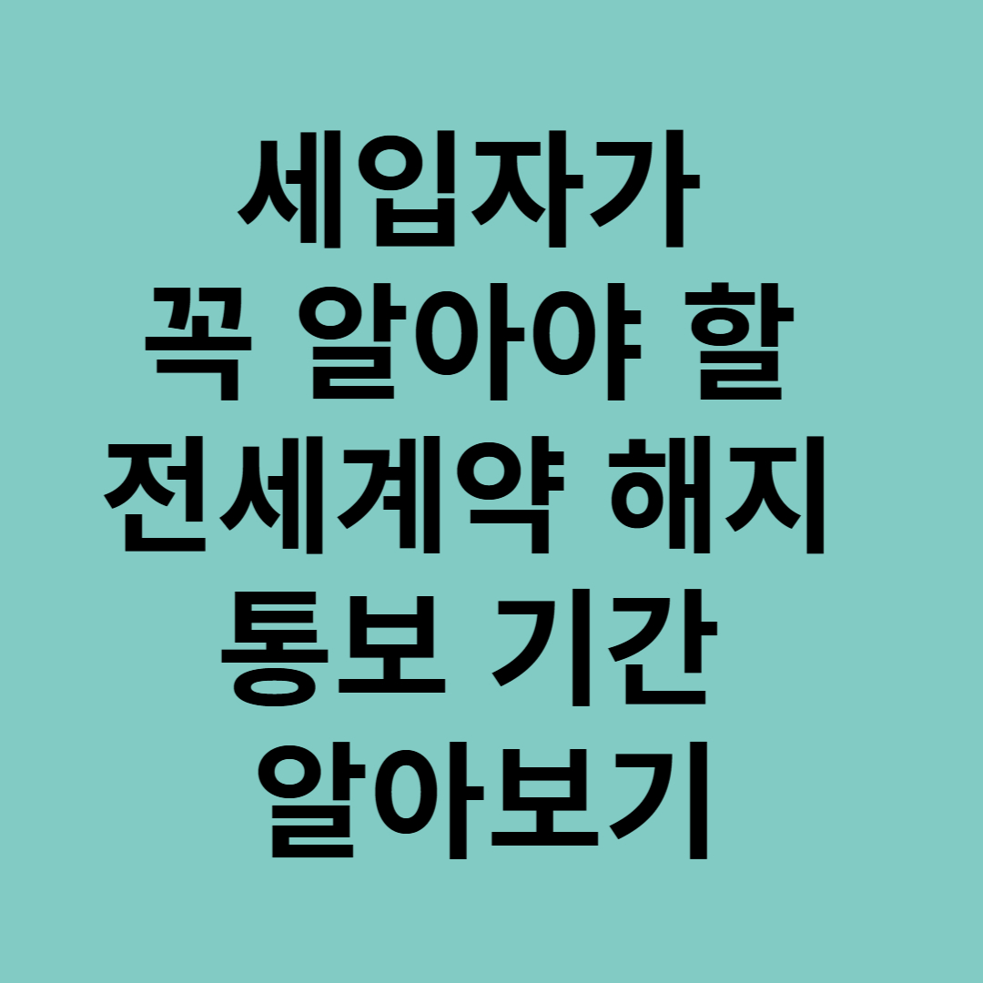 세입자가 꼭 알아야 할 전세계약 해지 통보 기간 알아보기