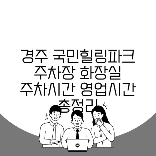 경주 국민힐링파크 주차장 화장실 주차시간 영업시간 총정리