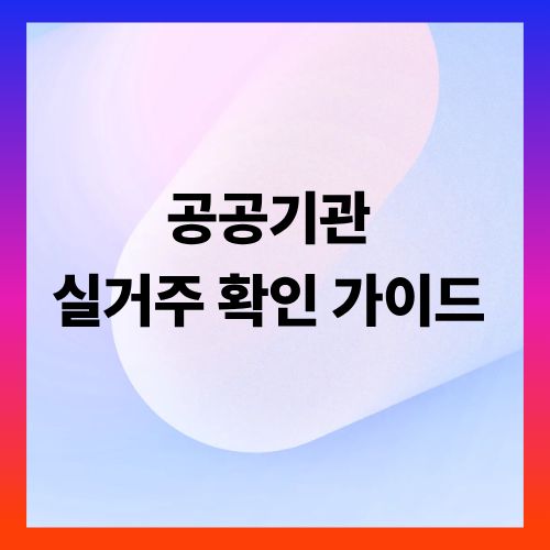 공공기관 실거주 확인 가이드 ❘ 집이 진짜 내 거주지임을 증명하는 법