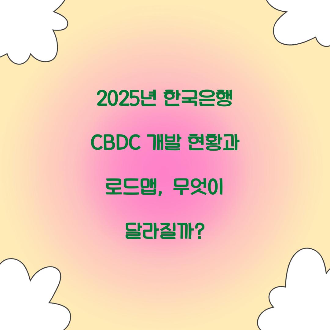 2025년 한국은행 CBDC 개발 현황과 로드맵