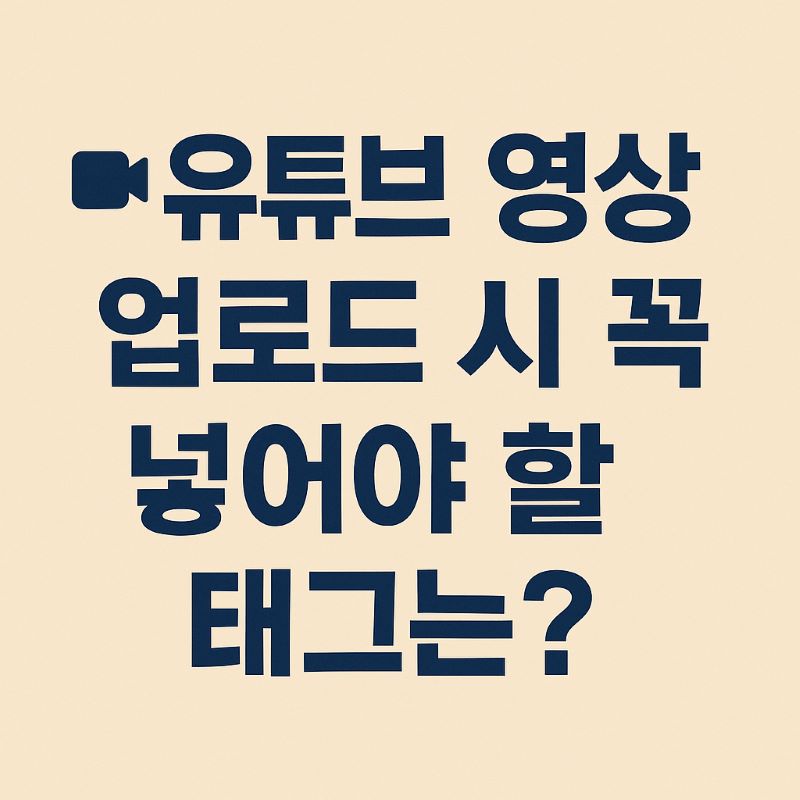 유튜브 영상 업로드 시 꼭 넣어야 할 태그는?