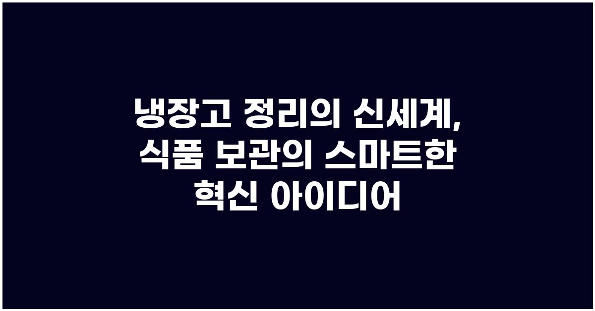 냉장고 정리의 신세계: 식료품 보관을 극대화하는 혁신적인 아이디어