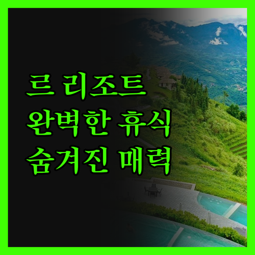 르 리조트 앤드 빌라의 숨겨진 매력 