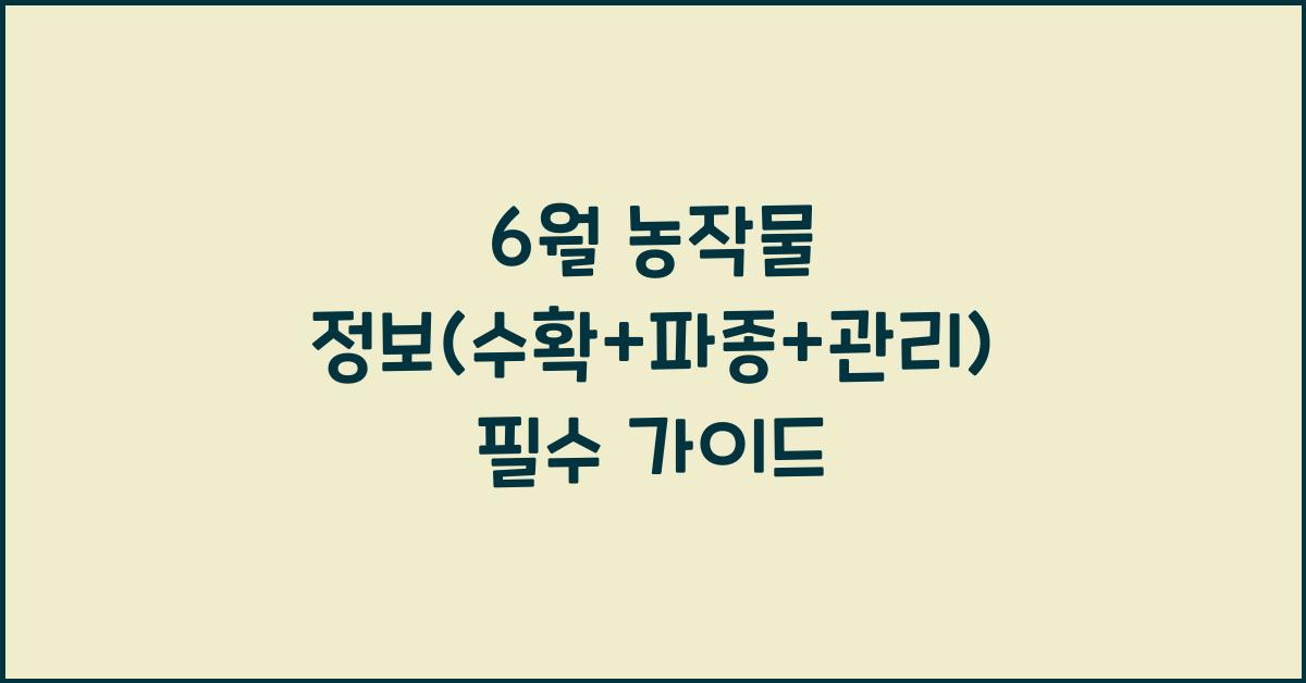 6월 농작물 정보(수확+파종+관리)