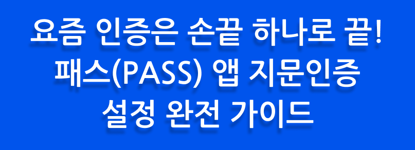 요즘 인증은 손끝 하나로 끝! 패스(PASS) 앱 지문인증 설정 완전 가이드