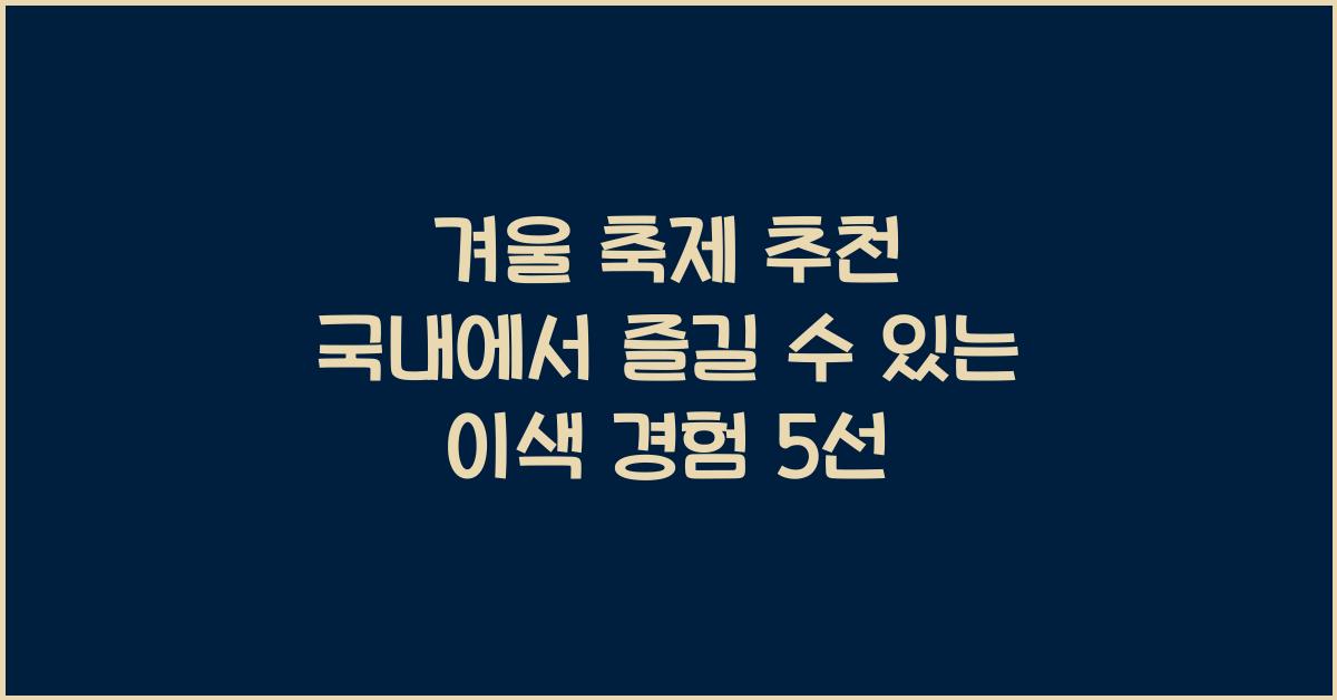 겨울 축제 추천 국내에서 즐길 수 있는 이색 경험