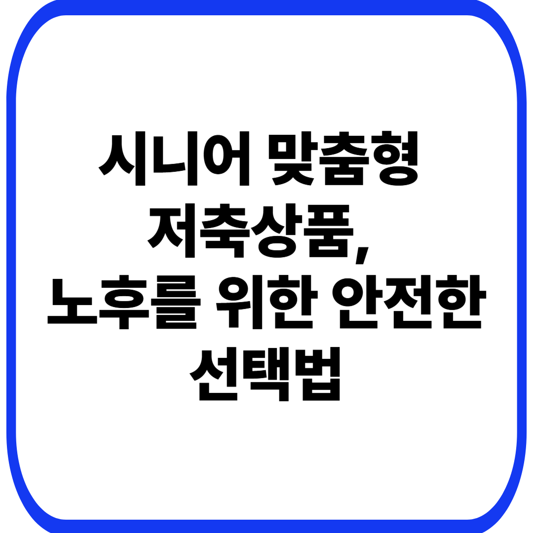 시니어 맞춤형 저축상품, 노후를 위한 안전한 선택법