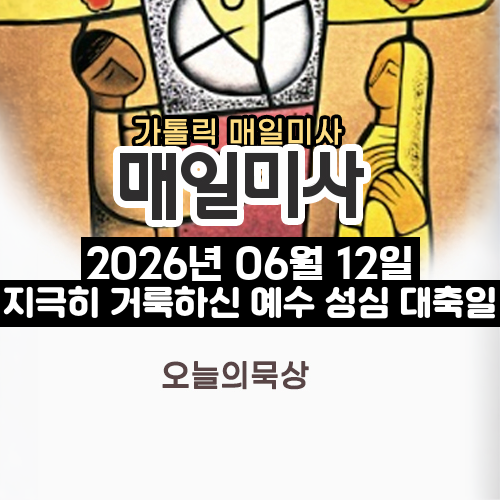 2026년 6월 12일 매일미사 지극히 거룩하신 예수 성심 대축일 오늘의 묵상