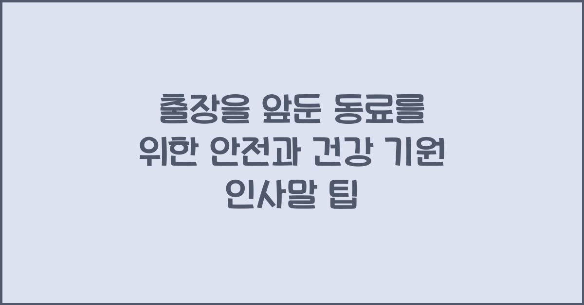 출장을 앞둔 동료를 위한 안전과 건강 기원 인사말