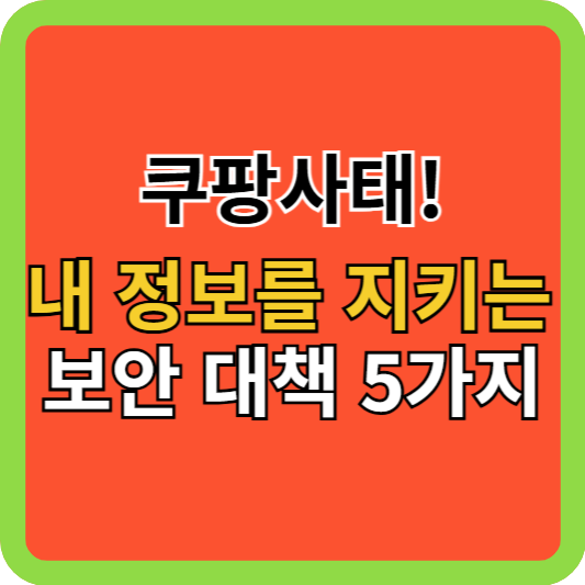 쿠팡사태! 내 정보를 지키는 실전 보안 대책 5가지