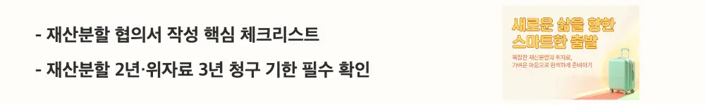 이혼 재산분할 위자료 기준: '재산분할 협의서 작성 핵심 체크리스트'와 '재산분할 2년·위자료 3년 청구 기한 필수 확인'이라는 문구가 포함된 웹배너 이미지. 이 이미지는 이혼 재산분할 협의서의 필수 기재사항과 청구 기한을 시각적으로 전달하며, 블로그의 재산분할 협의서 작성과 청구 기한과 관련된 내용을 설명함