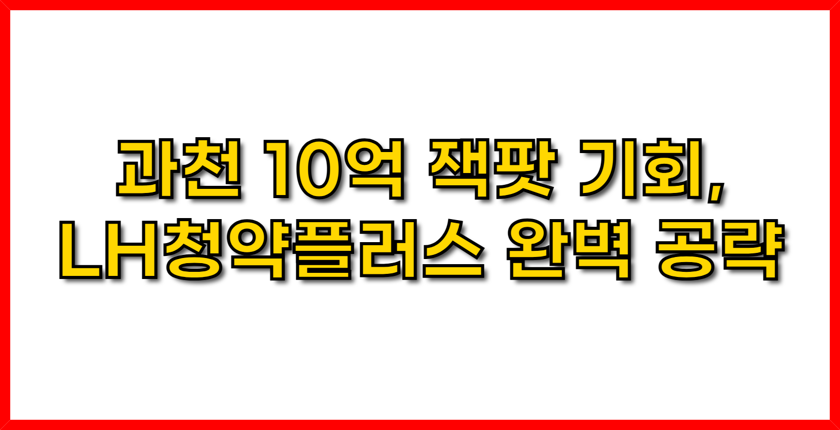 과천 10억 잭팟 기회, LH청약플러스 완벽 공략