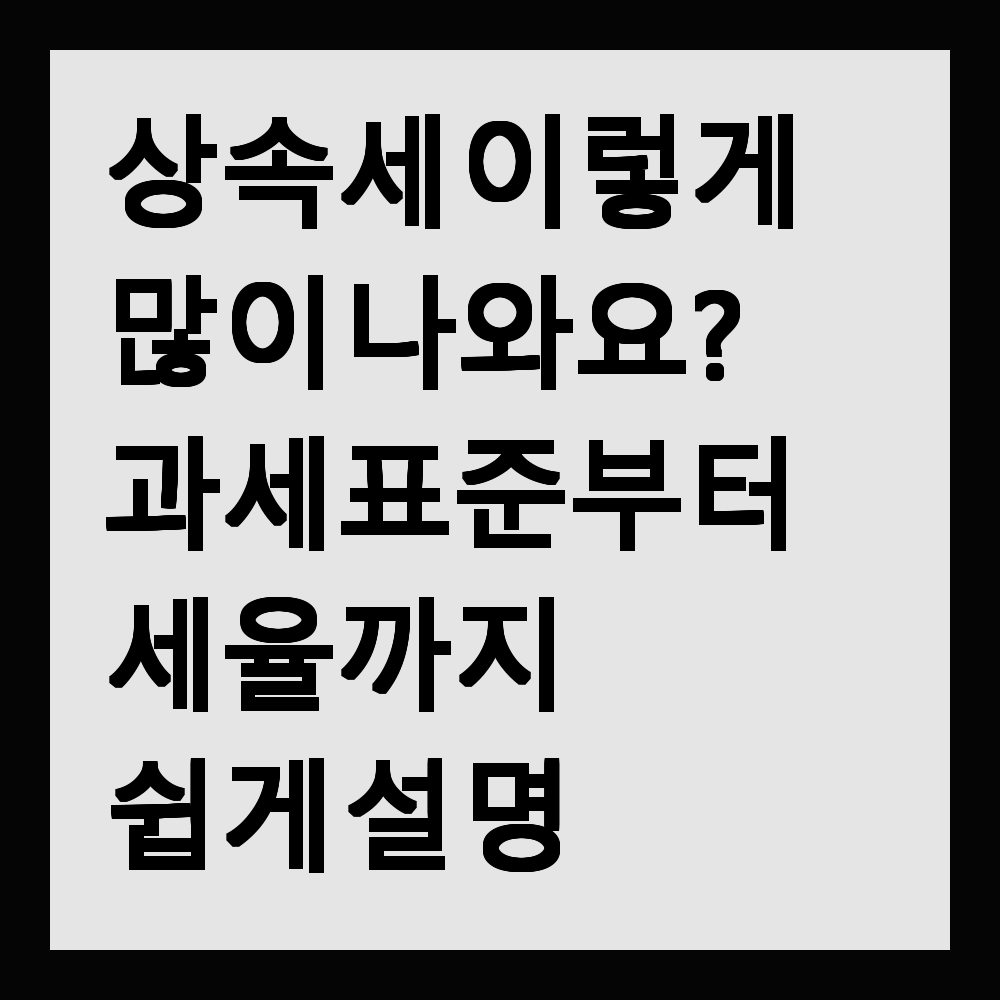 상속세 이렇게 많이 나와요? 과세표준부터 세율까지 쉽게 설명