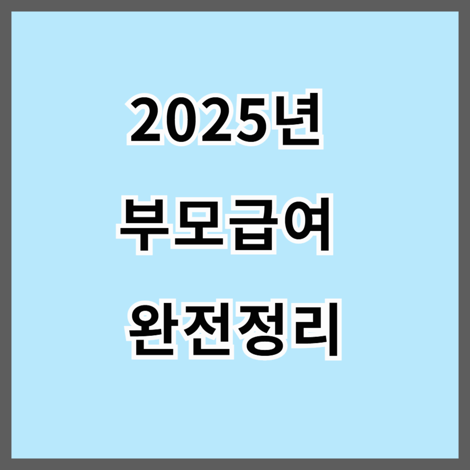 2025년 부모급여 완전정리 — 얼마? 누가? 어떻게 받는지 한눈에!