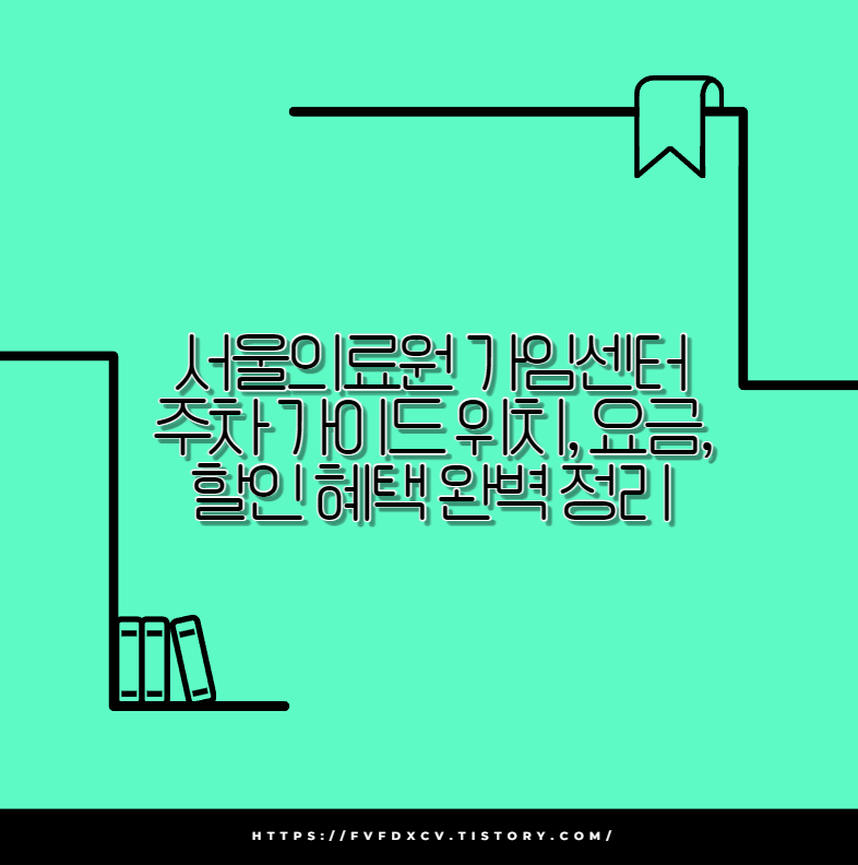 서울의료원 가임센터 주차 가이드 위치, 요금, 할인 혜택 완벽 정리