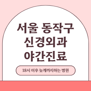 서울 동작구 야간진료 신경외과 병원 (18시 이후 늦게까지하는 병원)