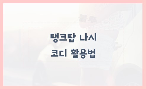 탱크탑 나시 코디 활용법