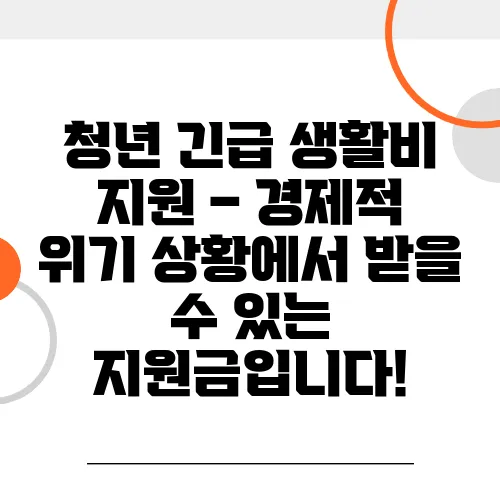 청년 긴급 생활비 지원 – 경제적 위기 상황에서 받을 수 있는 지원금입니다!
